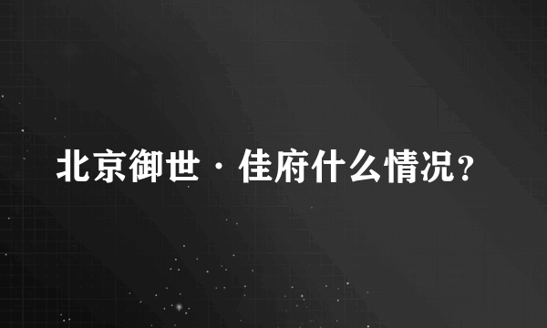 北京御世·佳府什么情况？