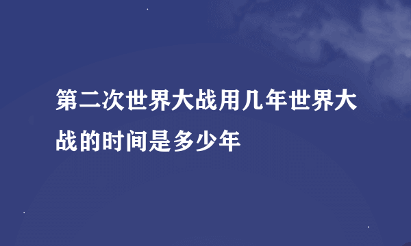 第二次世界大战用几年世界大战的时间是多少年