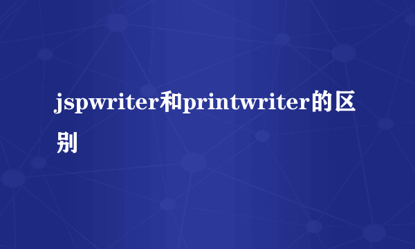 jspwriter和printwriter的区别