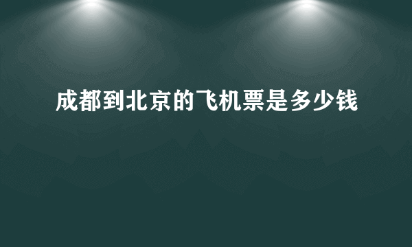 成都到北京的飞机票是多少钱