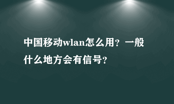 中国移动wlan怎么用？一般什么地方会有信号？