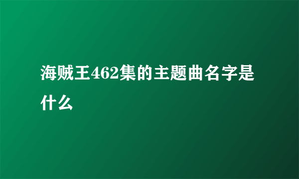 海贼王462集的主题曲名字是什么