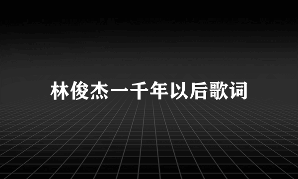 林俊杰一千年以后歌词