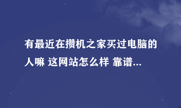 有最近在攒机之家买过电脑的人嘛 这网站怎么样 靠谱么 是不是正品？