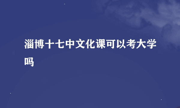 淄博十七中文化课可以考大学吗