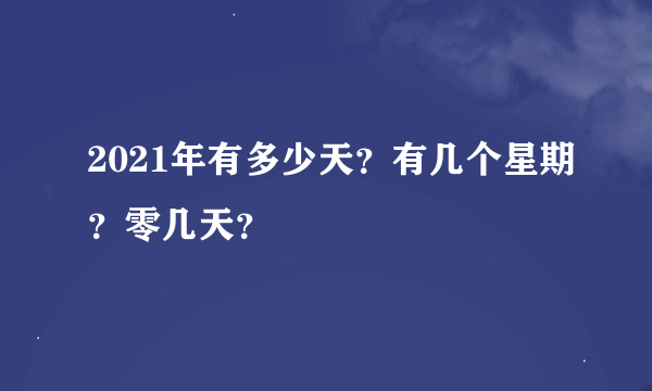 2021年有多少天？有几个星期？零几天？