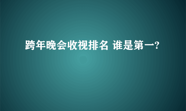 跨年晚会收视排名 谁是第一?