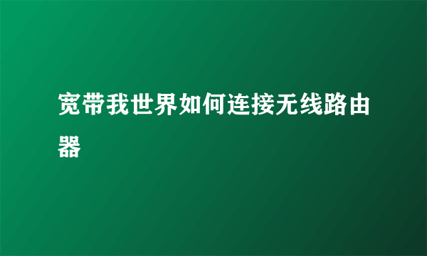 宽带我世界如何连接无线路由器