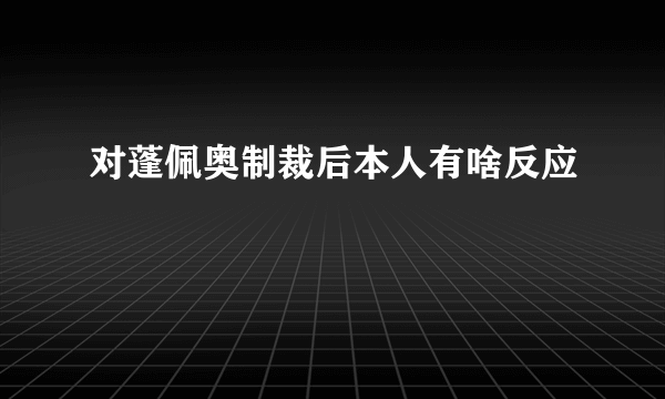 对蓬佩奥制裁后本人有啥反应