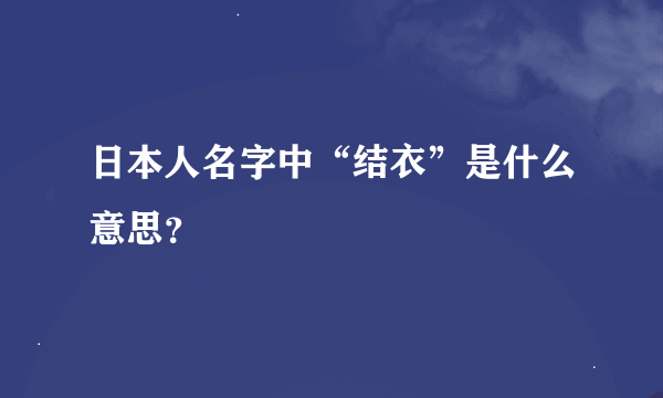 日本人名字中“结衣”是什么意思？