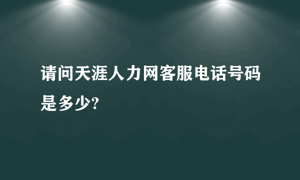 请问天涯人力网客服电话号码是多少?