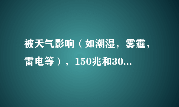 被天气影响（如潮湿，雾霾，雷电等），150兆和300兆wifi无线网络上网质量哪个好！！！以前用4