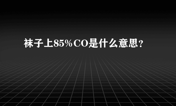 袜子上85%CO是什么意思？