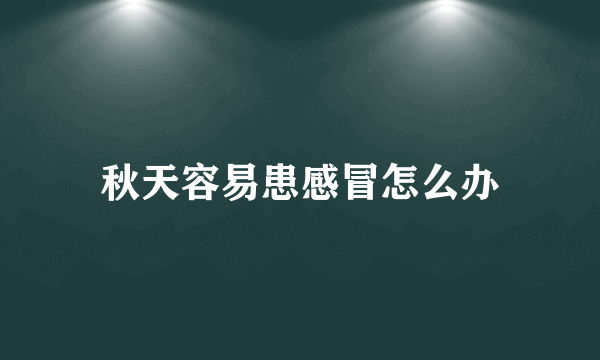 秋天容易患感冒怎么办