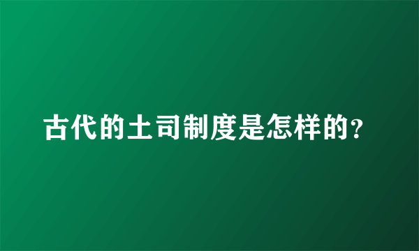 古代的土司制度是怎样的？