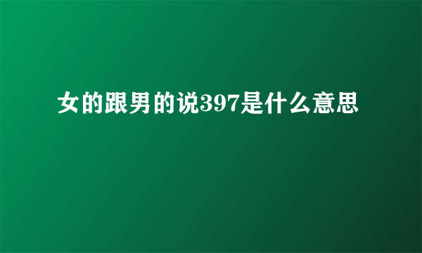 女的跟男的说397是什么意思