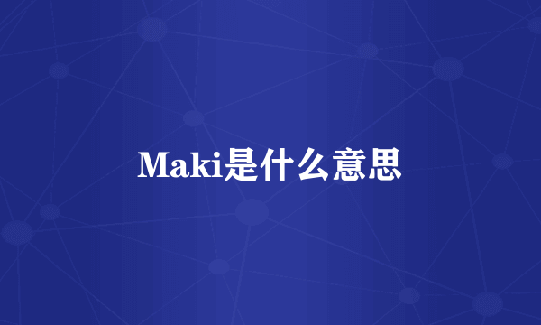 Maki是什么意思