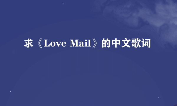 求《Love Mail》的中文歌词