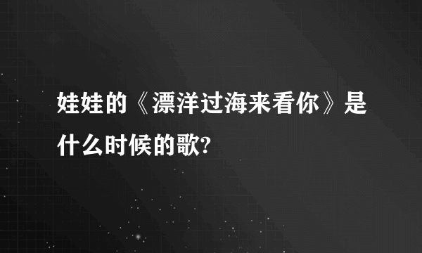 娃娃的《漂洋过海来看你》是什么时候的歌?