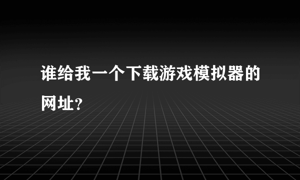 谁给我一个下载游戏模拟器的网址？