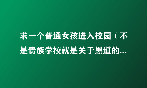 求一个普通女孩进入校园（不是贵族学校就是关于黑道的学校）这个学校有四个势力（还有以他们命名的个个什