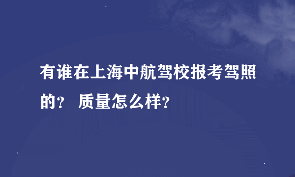 有谁在上海中航驾校报考驾照的？ 质量怎么样？