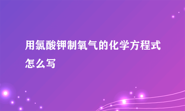 用氯酸钾制氧气的化学方程式怎么写