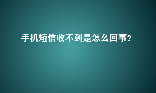 手机短信收不到是怎么回事？