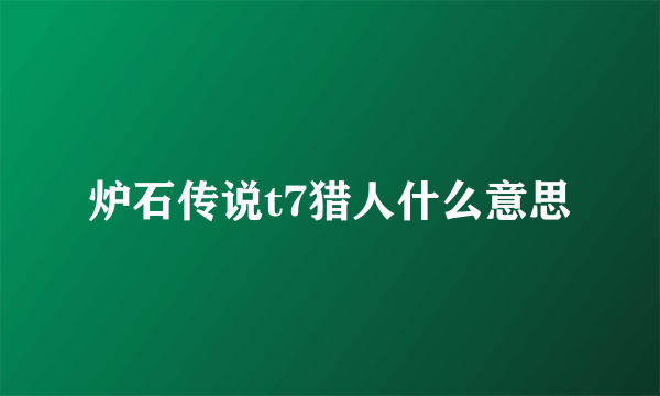 炉石传说t7猎人什么意思