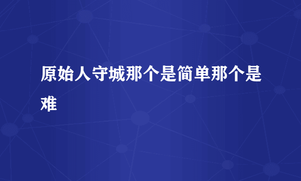 原始人守城那个是简单那个是难