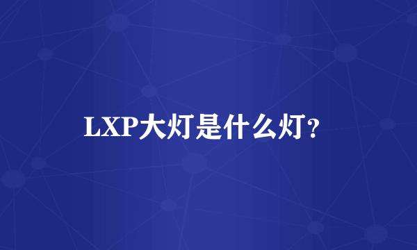 LXP大灯是什么灯？