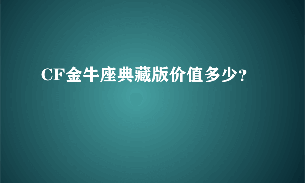 CF金牛座典藏版价值多少？