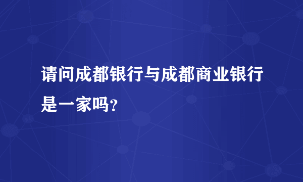 请问成都银行与成都商业银行是一家吗？