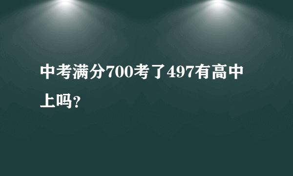 中考满分700考了497有高中上吗？