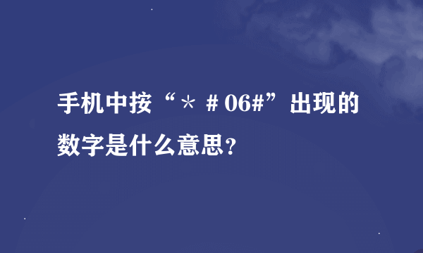 手机中按“＊＃06#”出现的数字是什么意思？