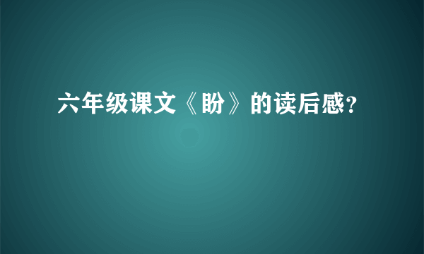 六年级课文《盼》的读后感？