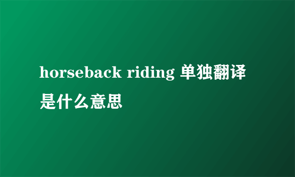 horseback riding 单独翻译是什么意思