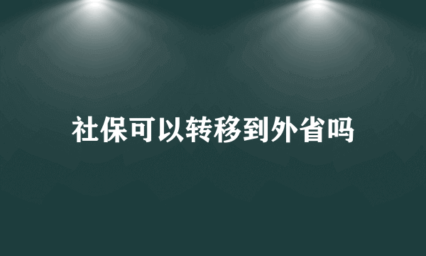 社保可以转移到外省吗