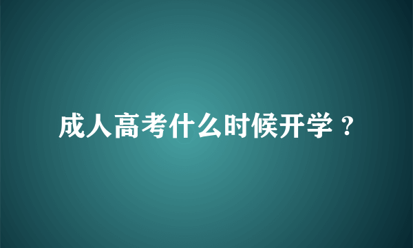 成人高考什么时候开学 ?