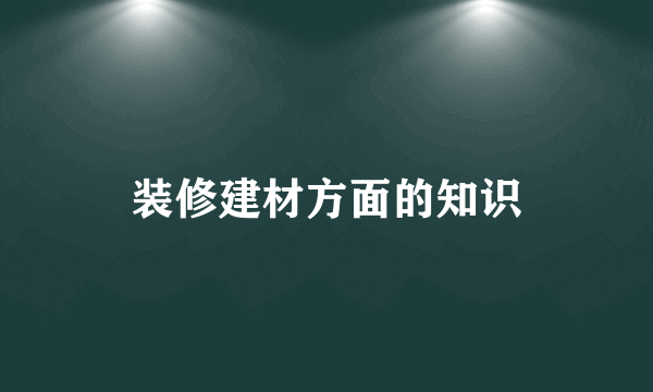 装修建材方面的知识