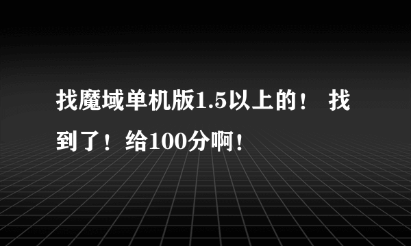 找魔域单机版1.5以上的！ 找到了！给100分啊！