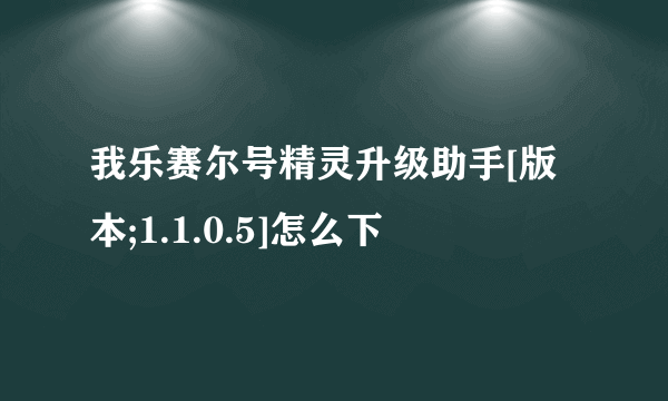 我乐赛尔号精灵升级助手[版本;1.1.0.5]怎么下