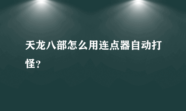 天龙八部怎么用连点器自动打怪？