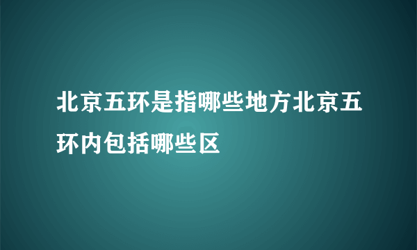 北京五环是指哪些地方北京五环内包括哪些区