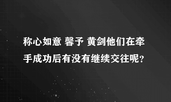 称心如意 馨予 黄剑他们在牵手成功后有没有继续交往呢？