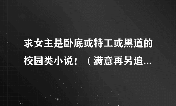 求女主是卧底或特工或黑道的校园类小说！（满意再另追加分~）