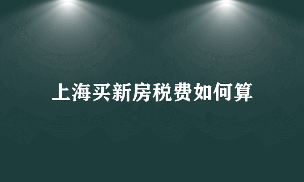 上海买新房税费如何算