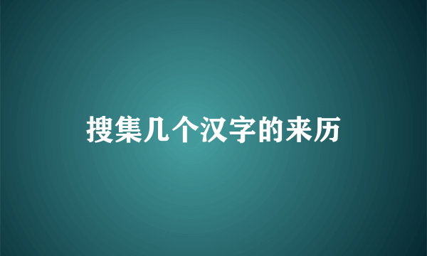 搜集几个汉字的来历