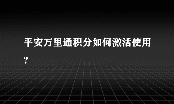 平安万里通积分如何激活使用？