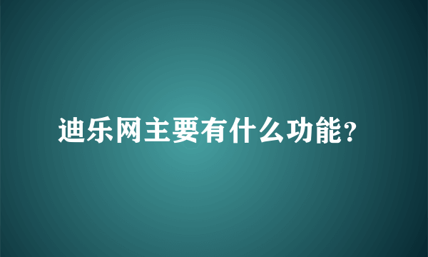 迪乐网主要有什么功能？